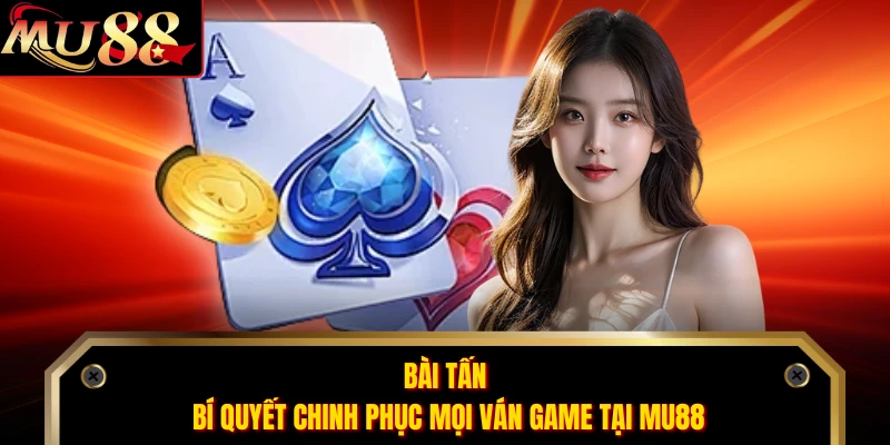 Bài Tấn - Bí Quyết Chinh Phục Mọi Ván Game Tại MU88