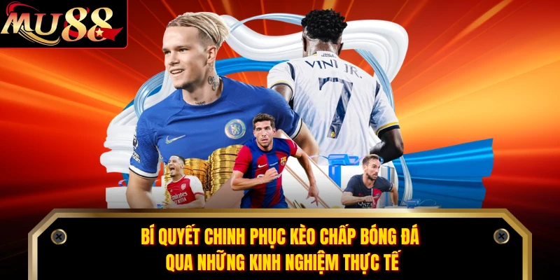 Bí quyết chinh phục kèo chấp bóng đá qua những kinh nghiệm thực tế