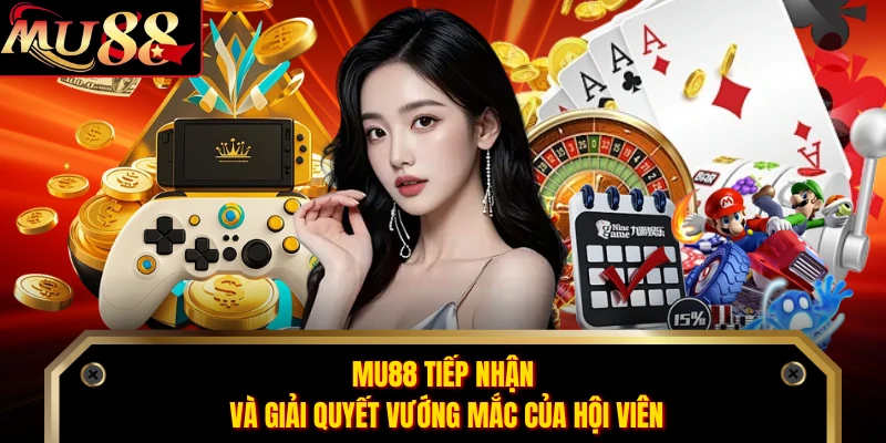 MU88 tiếp nhận và giải quyết vướng mắc của hội viên